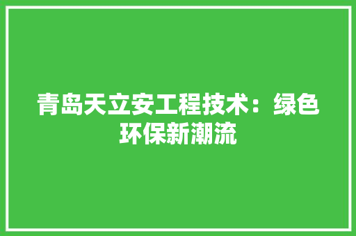 青岛天立安工程技术：绿色环保新潮流 室内设计