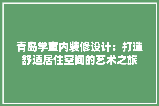 青岛学室内装修设计：打造舒适居住空间的艺术之旅 室内设计
