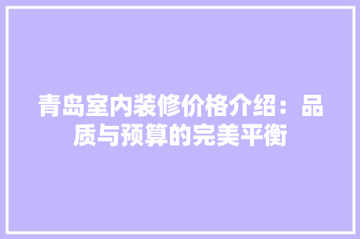 青岛室内装修价格介绍：品质与预算的完美平衡 室内设计
