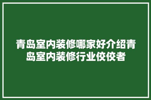 青岛室内装修哪家好介绍青岛室内装修行业佼佼者 室内设计