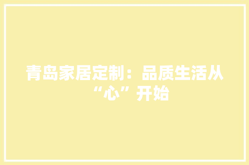 青岛家居定制：品质生活从“心”开始 室内设计