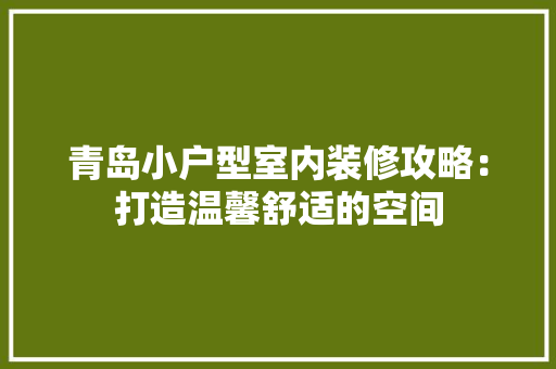 青岛小户型室内装修攻略：打造温馨舒适的空间 室内设计