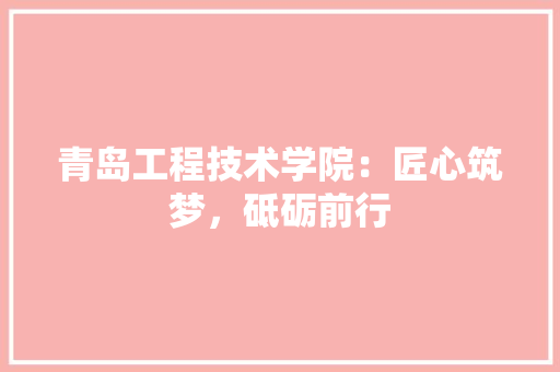 青岛工程技术学院：匠心筑梦，砥砺前行 室内设计