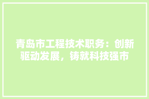 青岛市工程技术职务：创新驱动发展，铸就科技强市 室内设计