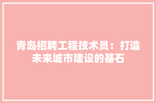 青岛招聘工程技术员：打造未来城市建设的基石