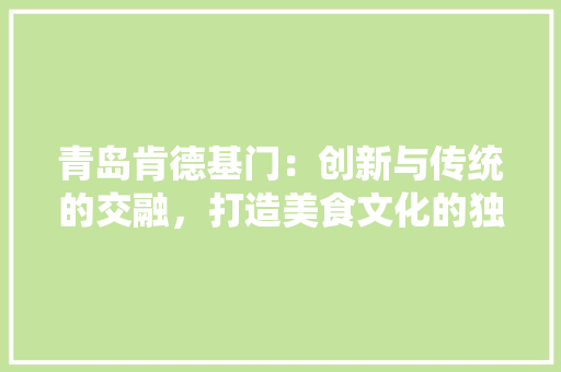 青岛肯德基门：创新与传统的交融，打造美食文化的独特魅力