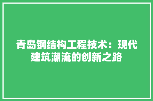 青岛钢结构工程技术：现代建筑潮流的创新之路