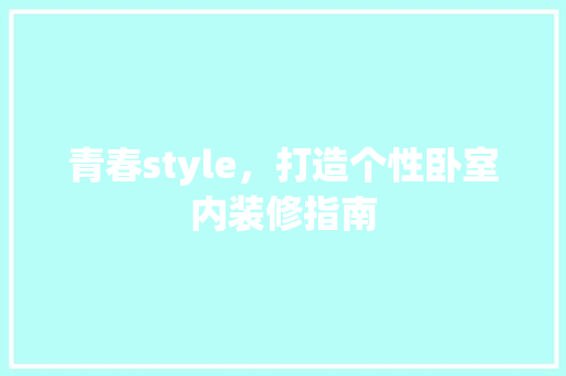 青春style，打造个性卧室内装修指南 室内设计