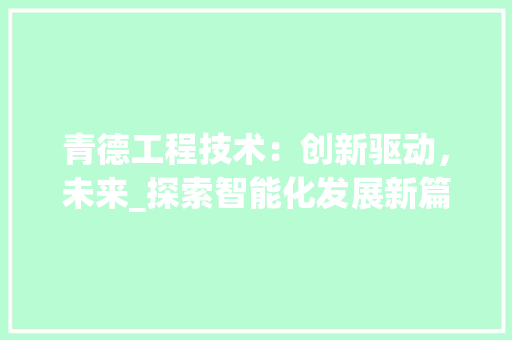 青德工程技术：创新驱动，未来_探索智能化发展新篇章