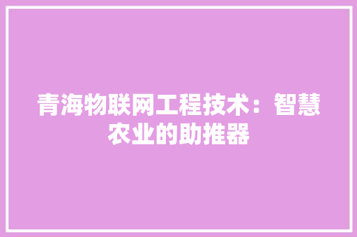 青海物联网工程技术：智慧农业的助推器