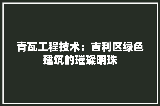 青瓦工程技术：吉利区绿色建筑的璀璨明珠 室内设计
