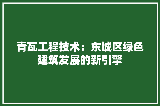 青瓦工程技术：东城区绿色建筑发展的新引擎 室内设计