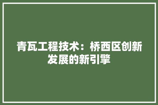 青瓦工程技术：桥西区创新发展的新引擎 室内设计