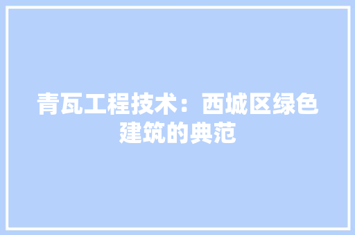 青瓦工程技术：西城区绿色建筑的典范 室内设计