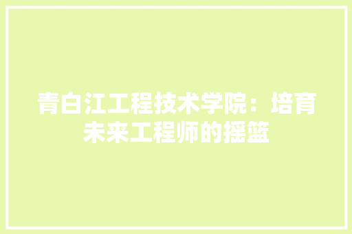 青白江工程技术学院：培育未来工程师的摇篮 室内设计