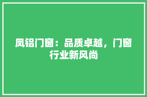 凤铝门窗：品质卓越，门窗行业新风尚 家居装修