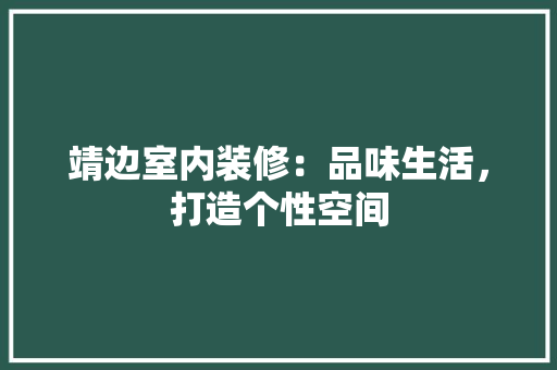 靖边室内装修：品味生活，打造个性空间 室内设计