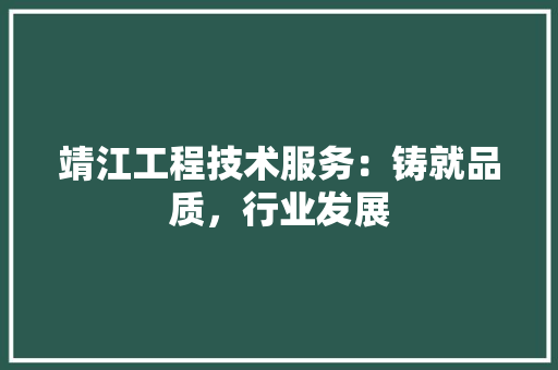 靖江工程技术服务：铸就品质，行业发展
