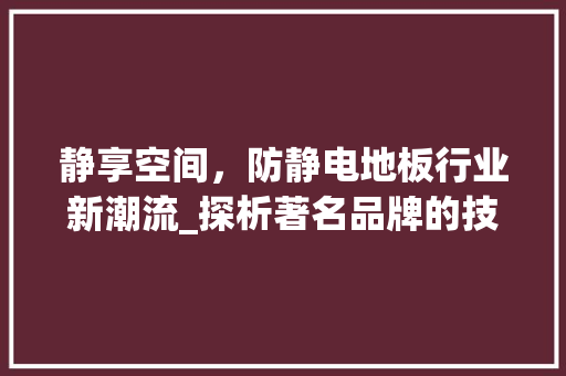 静享空间，防静电地板行业新潮流_探析著名品牌的技术与创新 室内设计