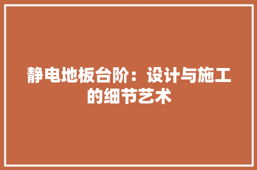 静电地板台阶：设计与施工的细节艺术
