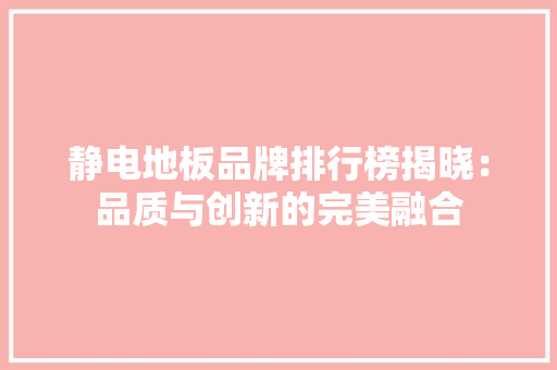 静电地板品牌排行榜揭晓：品质与创新的完美融合