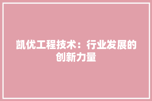 凯优工程技术：行业发展的创新力量 家居装修