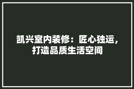 凯兴室内装修：匠心独运，打造品质生活空间 家居装修