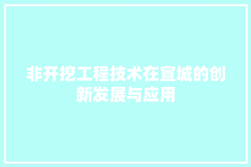 非开挖工程技术在宣城的创新发展与应用