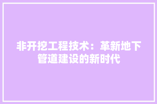 非开挖工程技术：革新地下管道建设的新时代 室内设计