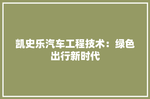 凯史乐汽车工程技术：绿色出行新时代 家居装修