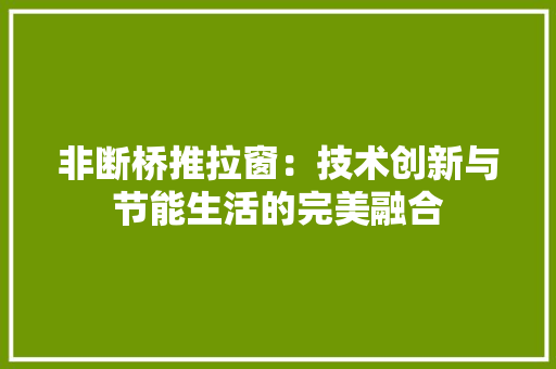 非断桥推拉窗：技术创新与节能生活的完美融合