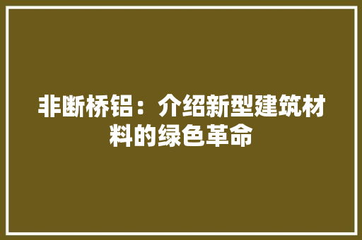 非断桥铝：介绍新型建筑材料的绿色革命
