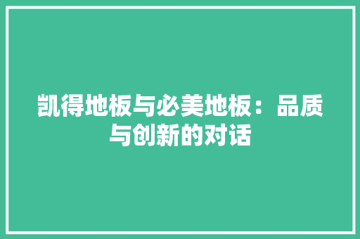 凯得地板与必美地板：品质与创新的对话 家居装修