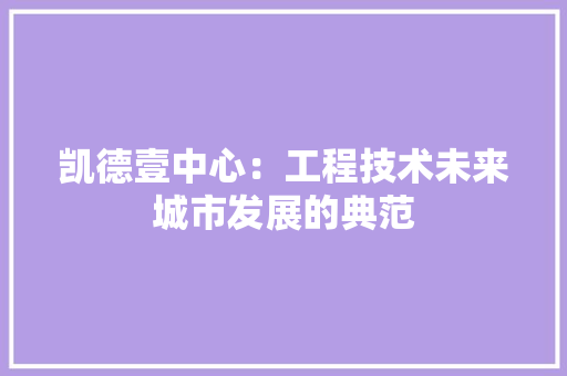 凯德壹中心：工程技术未来城市发展的典范 家居装修