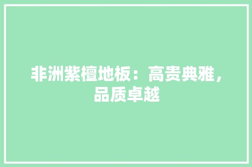 非洲紫檀地板：高贵典雅，品质卓越 室内设计