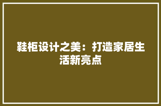 鞋柜设计之美：打造家居生活新亮点 室内设计