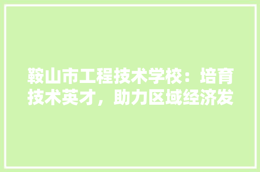 鞍山市工程技术学校：培育技术英才，助力区域经济发展