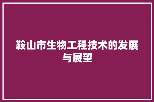 鞍山市生物工程技术的发展与展望