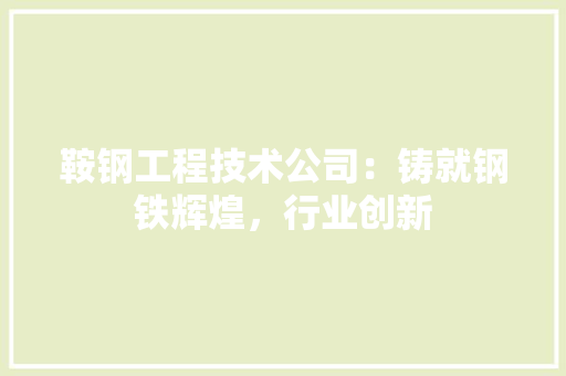 鞍钢工程技术公司：铸就钢铁辉煌，行业创新