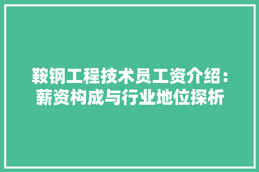 鞍钢工程技术员工资介绍：薪资构成与行业地位探析