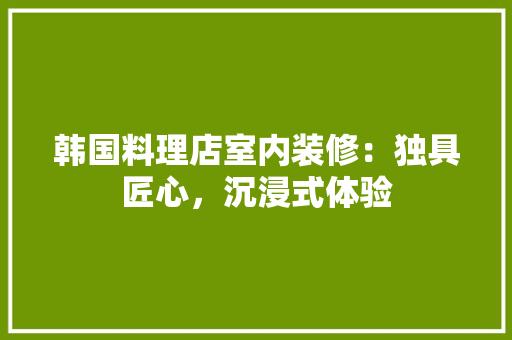 韩国料理店室内装修：独具匠心，沉浸式体验 室内设计