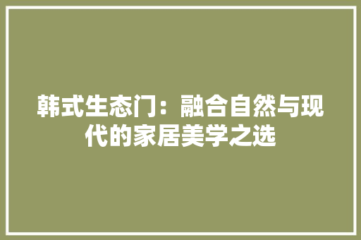 韩式生态门：融合自然与现代的家居美学之选 室内设计