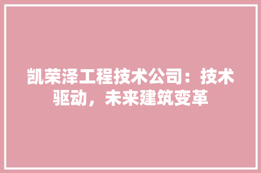 凯荣泽工程技术公司：技术驱动，未来建筑变革