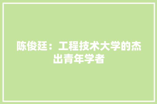 陈俊廷：工程技术大学的杰出青年学者 室内设计