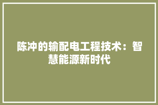 陈冲的输配电工程技术：智慧能源新时代