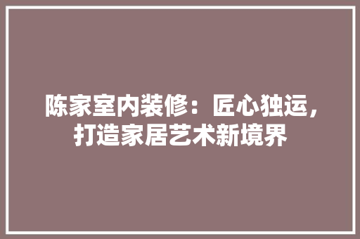 陈家室内装修：匠心独运，打造家居艺术新境界 室内设计
