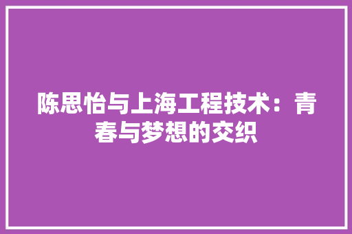 陈思怡与上海工程技术：青春与梦想的交织 室内设计