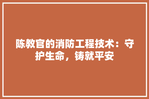 陈教官的消防工程技术：守护生命，铸就平安 室内设计