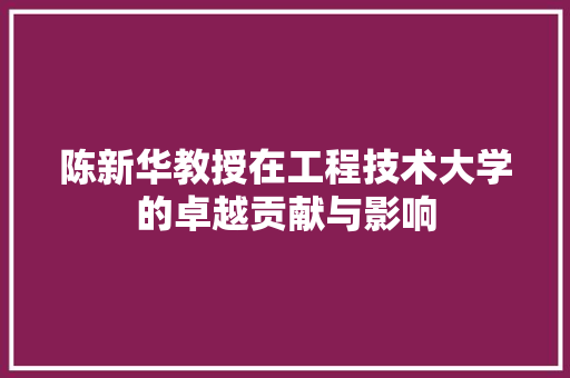 陈新华教授在工程技术大学的卓越贡献与影响 室内设计