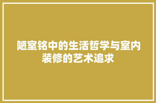 陋室铭中的生活哲学与室内装修的艺术追求 室内设计